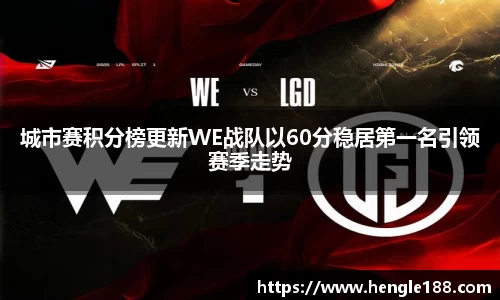 城市赛积分榜更新WE战队以60分稳居第一名引领赛季走势