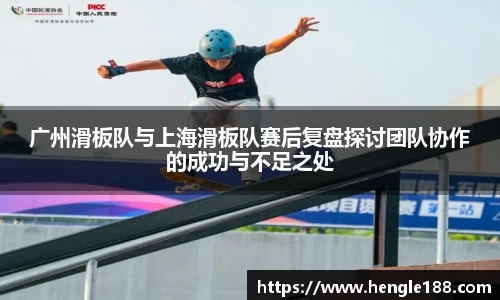 广州滑板队与上海滑板队赛后复盘探讨团队协作的成功与不足之处
