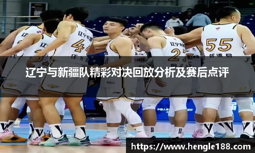 辽宁与新疆队精彩对决回放分析及赛后点评