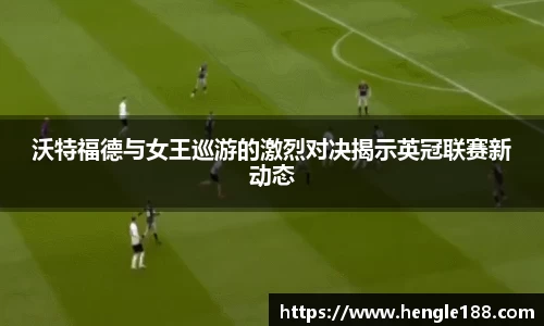 沃特福德与女王巡游的激烈对决揭示英冠联赛新动态