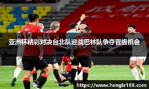 亚洲杯精彩对决台北队迎战巴林队争夺晋级机会