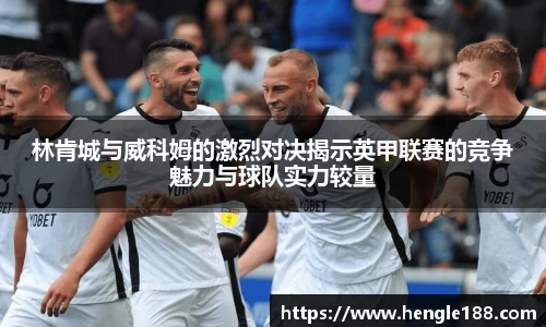 林肯城与威科姆的激烈对决揭示英甲联赛的竞争魅力与球队实力较量