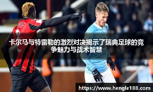 卡尔马与特雷勒的激烈对决揭示了瑞典足球的竞争魅力与战术智慧