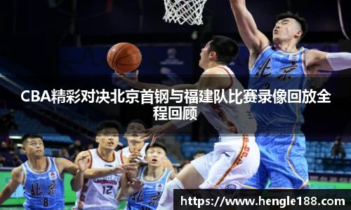 CBA精彩对决北京首钢与福建队比赛录像回放全程回顾