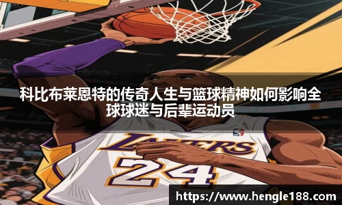 科比布莱恩特的传奇人生与篮球精神如何影响全球球迷与后辈运动员