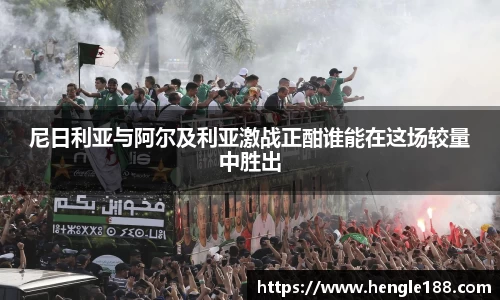 尼日利亚与阿尔及利亚激战正酣谁能在这场较量中胜出